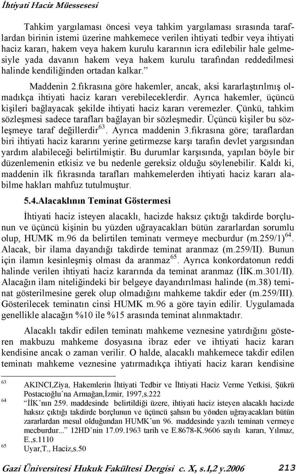 fıkrasına göre hakemler, ancak, aksi kararlaştırılmış olmadıkça ihtiyati haciz kararı verebileceklerdir. Ayrıca hakemler, üçüncü kişileri bağlayacak şekilde ihtiyati haciz kararı veremezler.