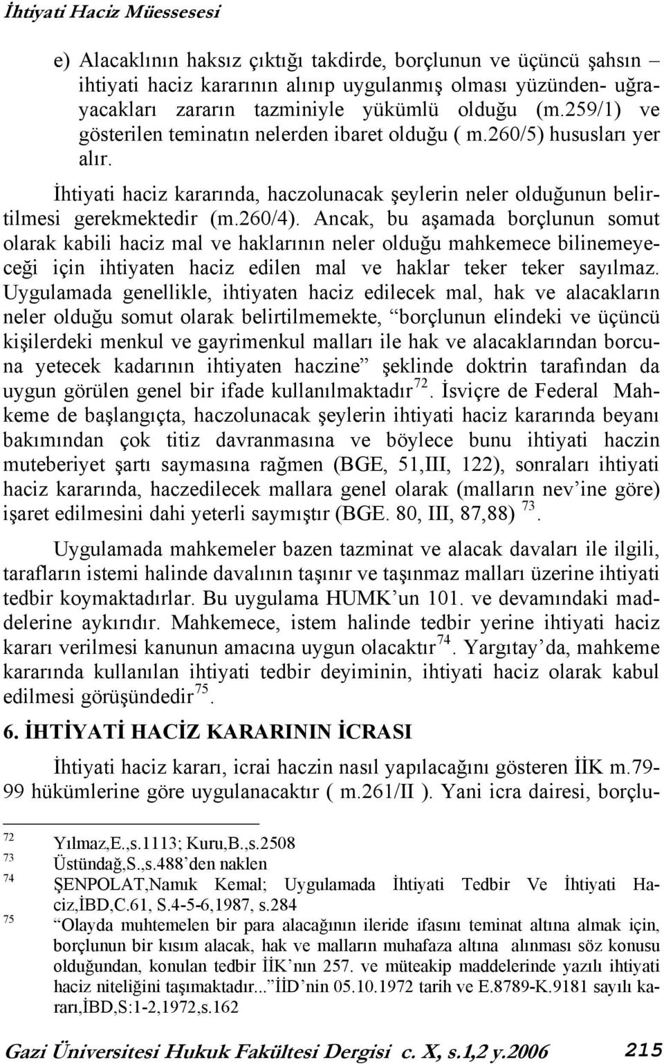 Ancak, bu aşamada borçlunun somut olarak kabili haciz mal ve haklarının neler olduğu mahkemece bilinemeyeceği için ihtiyaten haciz edilen mal ve haklar teker teker sayılmaz.