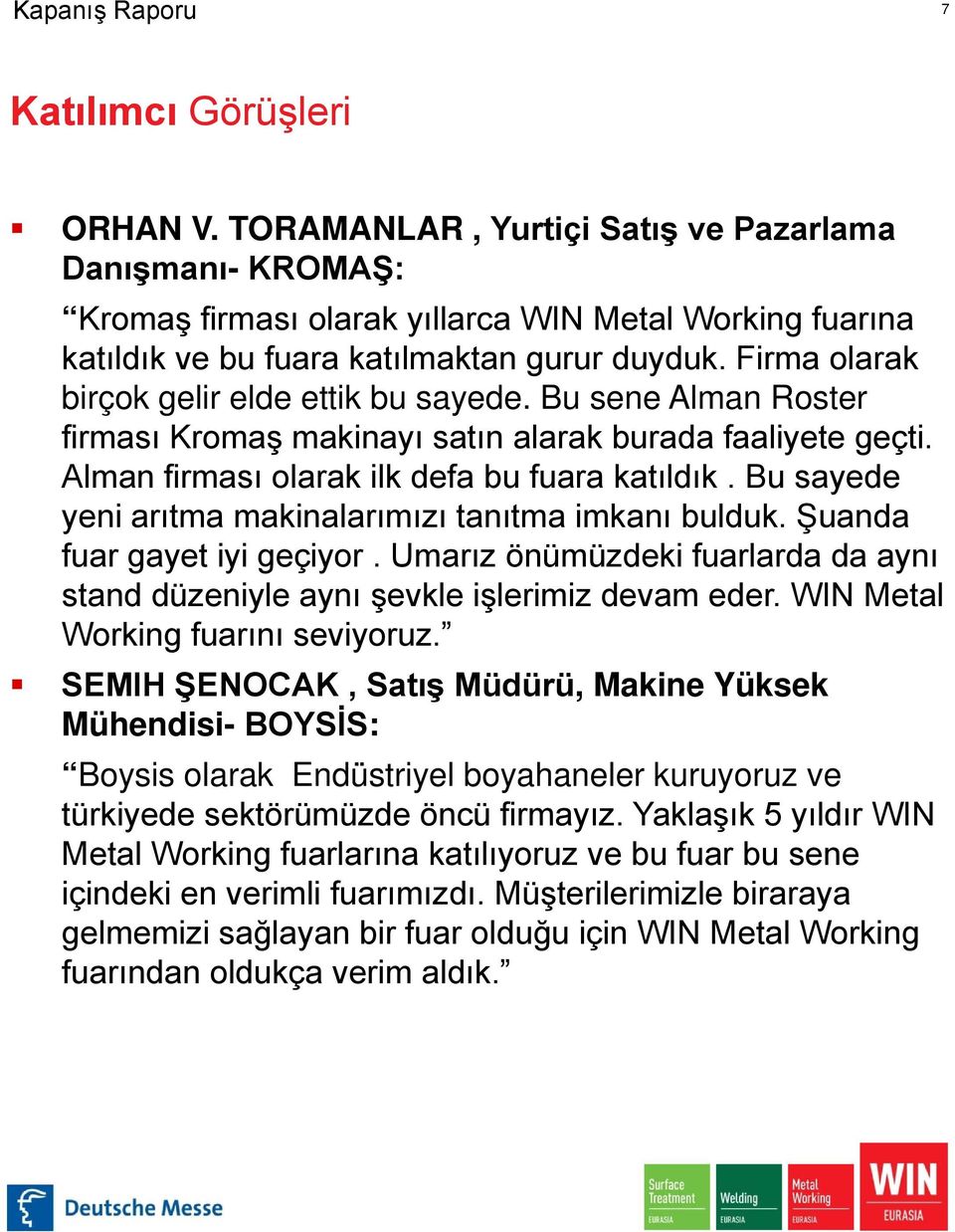 Bu sayede yeni arıtma makinalarımızı tanıtma imkanı bulduk. Şuanda fuar gayet iyi geçiyor. Umarız önümüzdeki fuarlarda da aynı stand düzeniyle aynı şevkle işlerimiz devam eder.