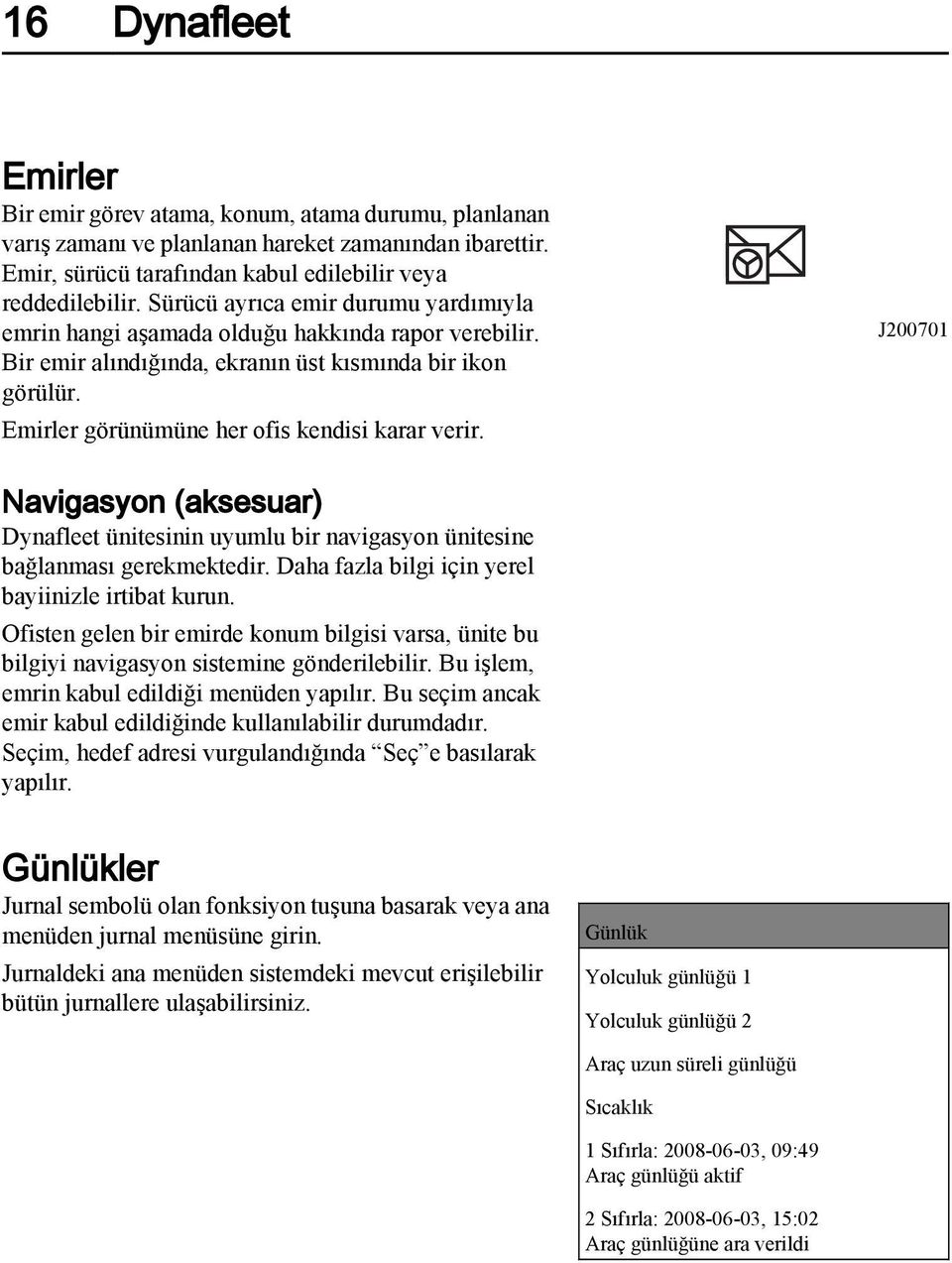 J200701 Navigasyon (aksesuar) Dynafleet ünitesinin uyumlu bir navigasyon ünitesine bağlanması gerekmektedir. Daha fazla bilgi için yerel bayiinizle irtibat kurun.