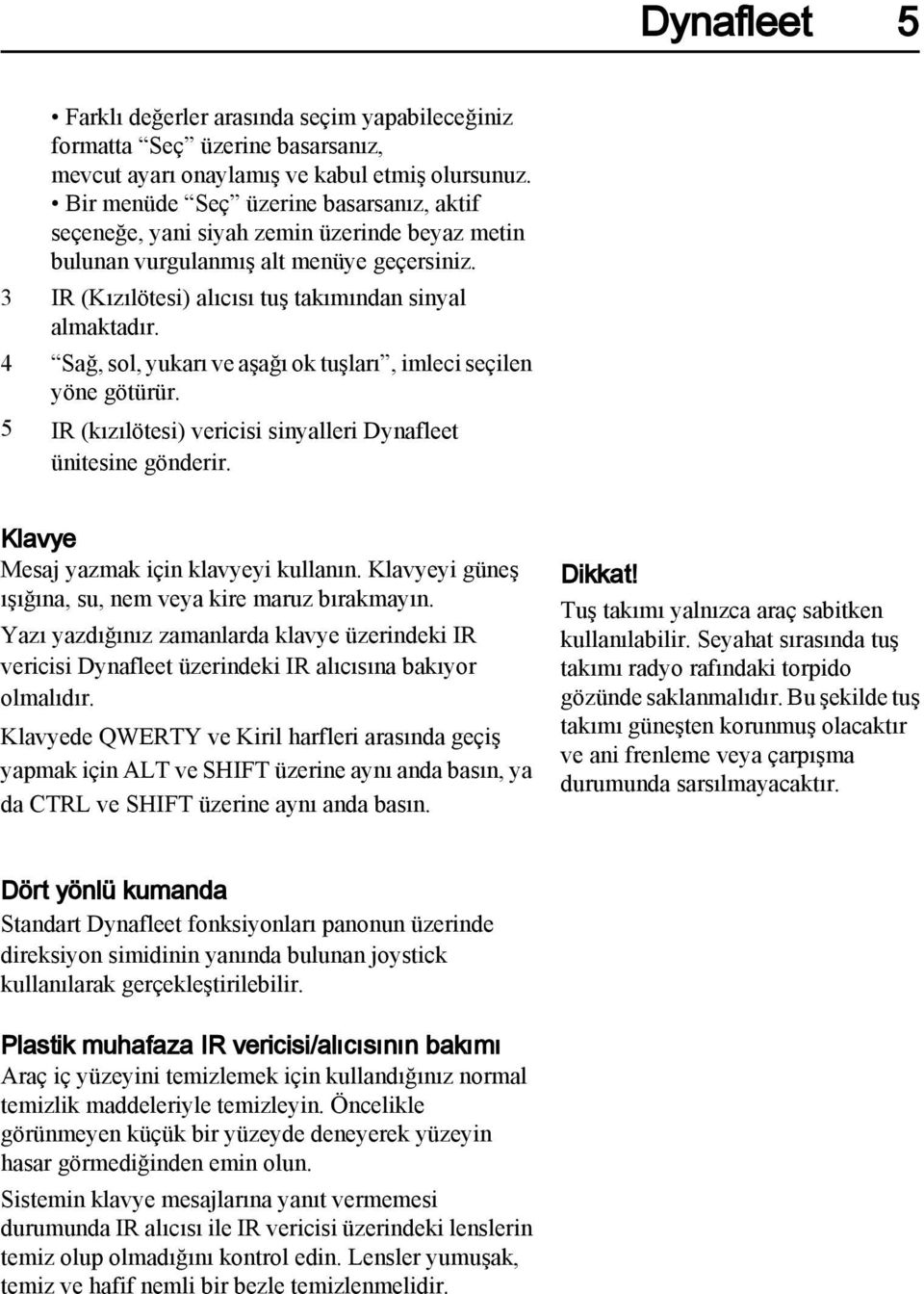 4 Sağ, sol, yukarı ve aşağı ok tuşları, imleci seçilen yöne götürür. 5 IR (kızılötesi) vericisi sinyalleri Dynafleet ünitesine gönderir. Klavye Mesaj yazmak için klavyeyi kullanın.