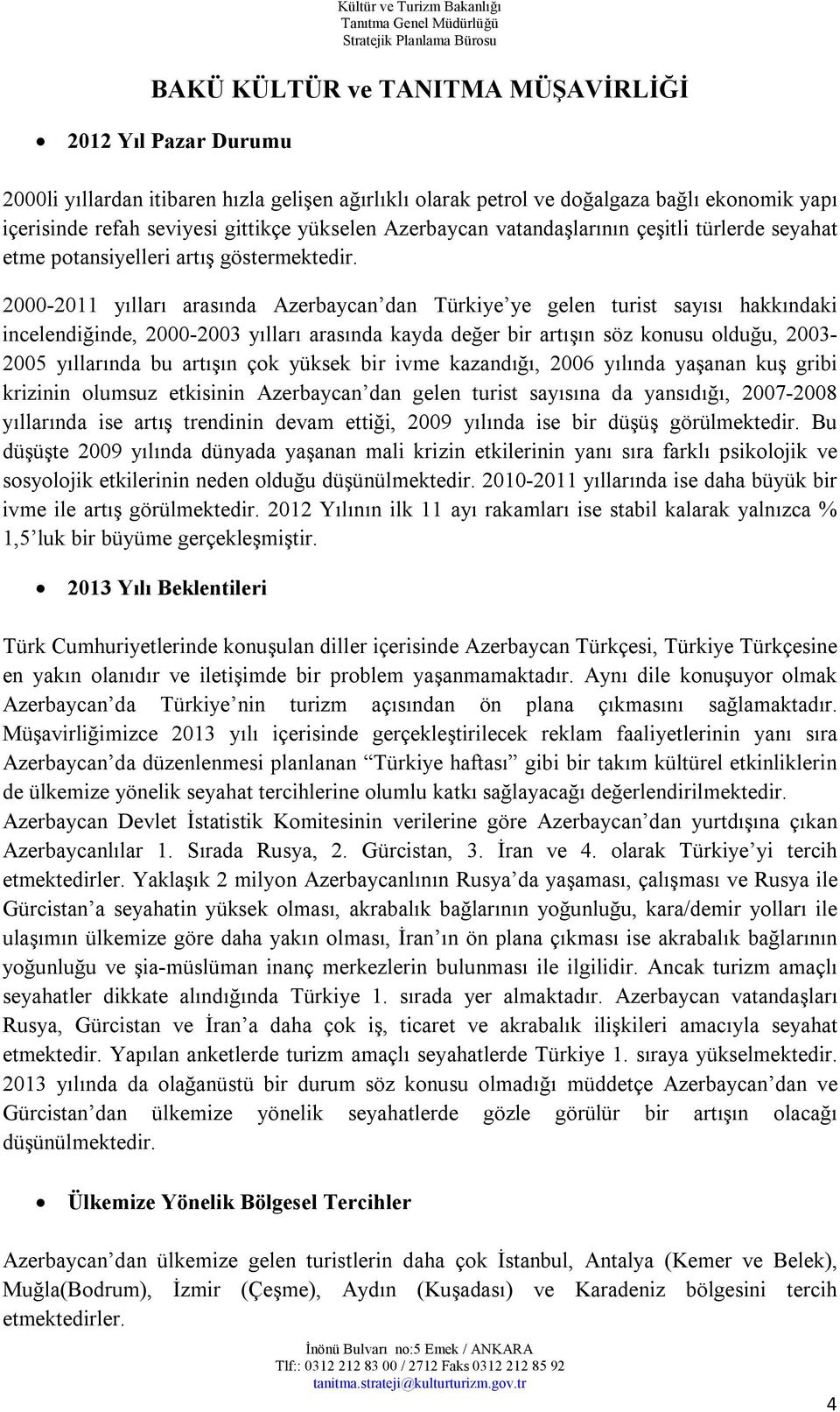 2000-2011 yılları arasında Azerbaycan dan Türkiye ye gelen turist sayısı hakkındaki incelendiğinde, 2000-2003 yılları arasında kayda değer bir artışın söz konusu olduğu, 2003-2005 yıllarında bu