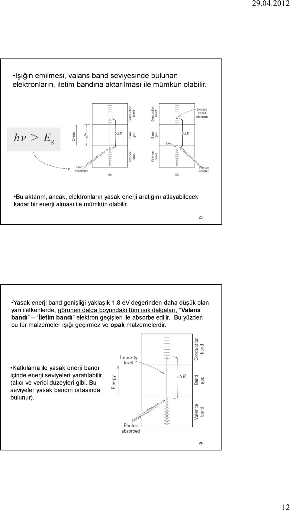 8 ev değerinden daha düşük olan yarı iletkenlerde, görünen dalga boyundaki tüm ışık dalgaları, Valans bandı İletim bandı elektron geçişleri ile absorbe edilir.