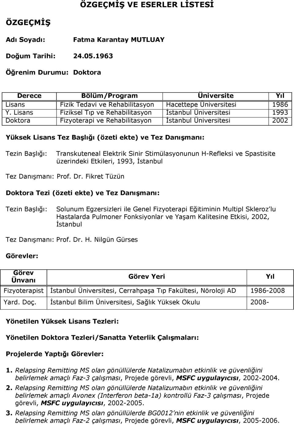 Lisans Fiziksel Tıp ve Rehabilitasyon İstanbul Üniversitesi 1993 Doktora Fizyoterapi ve Rehabilitasyon İstanbul Üniversitesi 2002 Yüksek Lisans Tez Başlığı (özeti ekte) ve Tez Danışmanı: Tezin