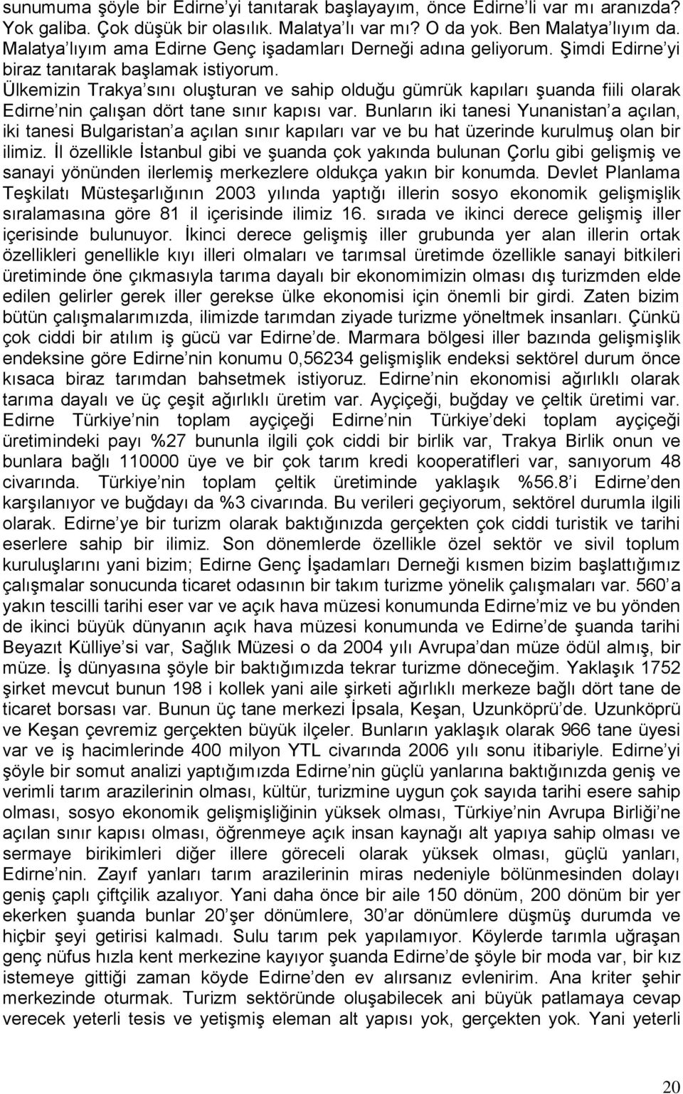 Ülkemizin Trakya sını oluşturan ve sahip olduğu gümrük kapıları şuanda fiili olarak Edirne nin çalışan dört tane sınır kapısı var.