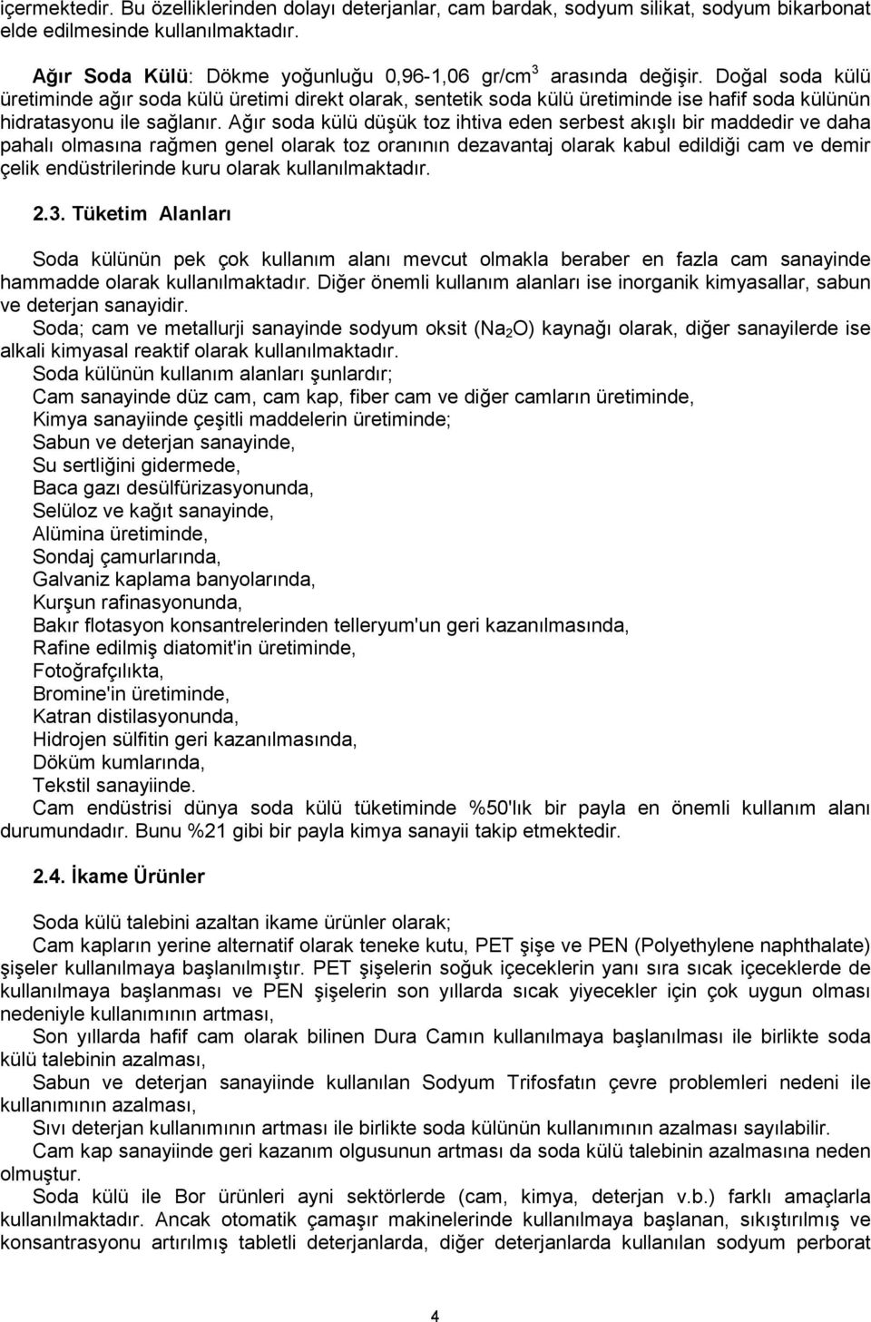 Doğal soda külü üretiminde ağır soda külü üretimi direkt olarak, sentetik soda külü üretiminde ise hafif soda külünün hidratasyonu ile sağlanır.