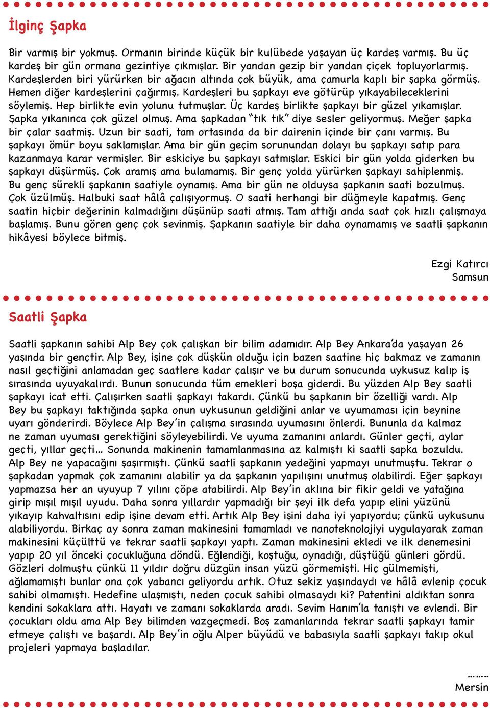 Hep birlikte evin yolunu tutmuşlar. Üç kardeş birlikte şapkayı bir güzel yıkamışlar. Şapka yıkanınca çok güzel olmuş. Ama şapkadan tık tık diye sesler geliyormuş. Meğer şapka bir çalar saatmiş.