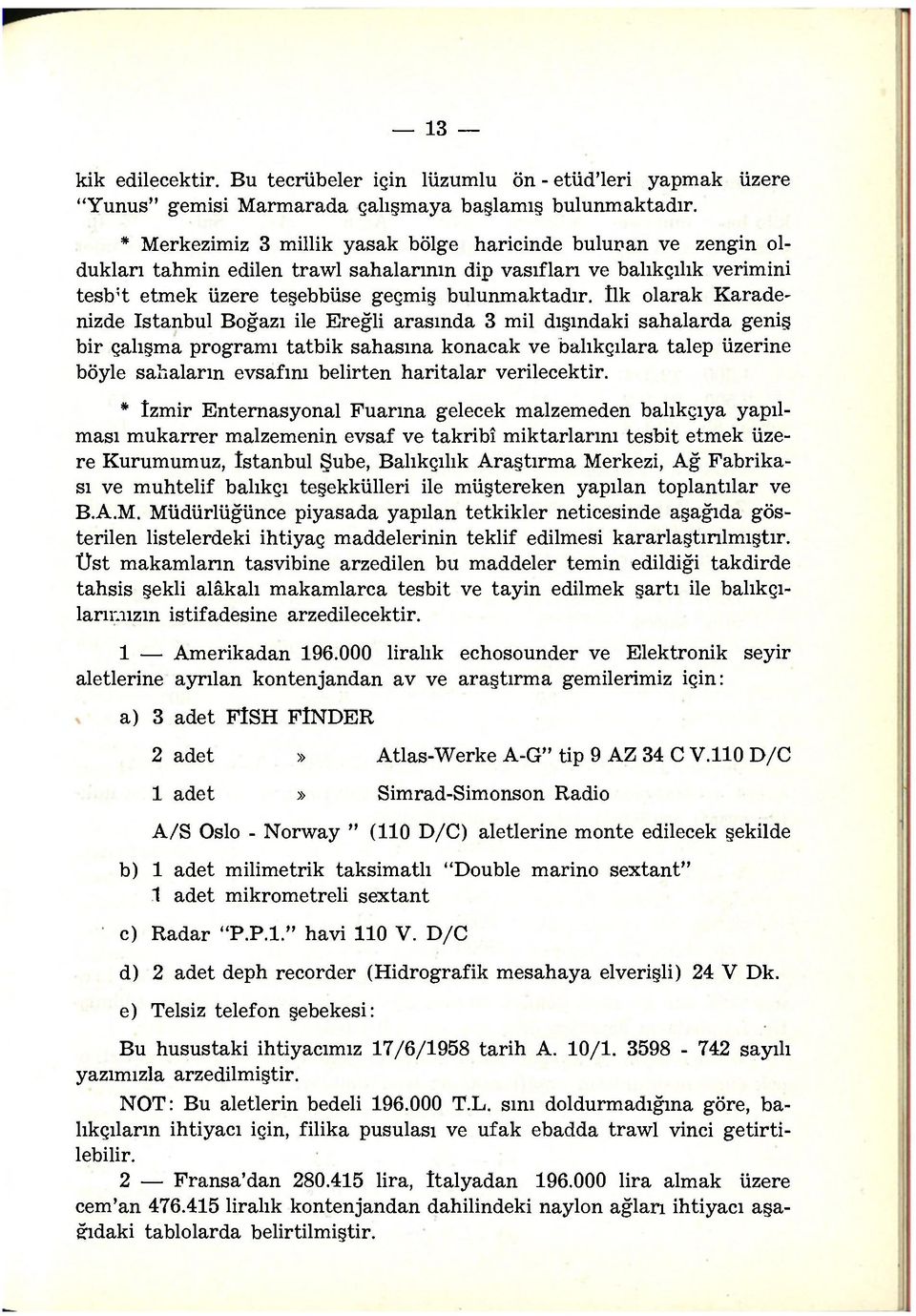 îlk olarak Karadenizde istanbul Boğazı ile Ereğli arasında 3 mil dışındaki sahalarda geniş bir çalışma programı tatbik sahasına konacak ve balıkçılara talep üzerine böyle sahaların evsafını belirten