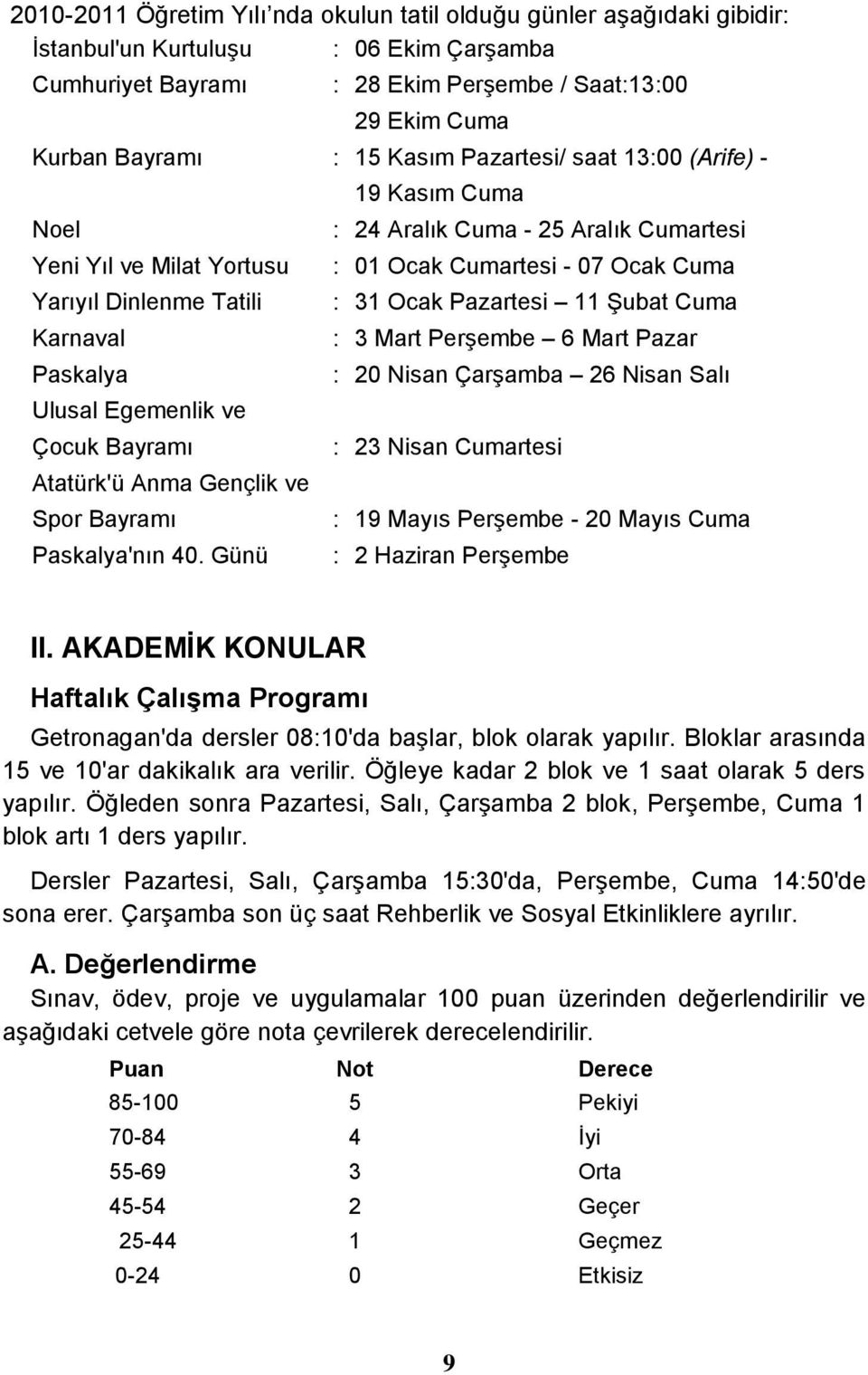 Günü 19 Kasım Cuma : 24 Aralık Cuma - 25 Aralık Cumartesi : 01 Ocak Cumartesi - 07 Ocak Cuma : 31 Ocak Pazartesi 11 Şubat Cuma : 3 Mart Perşembe 6 Mart Pazar : 20 Nisan Çarşamba 26 Nisan Salı : 23