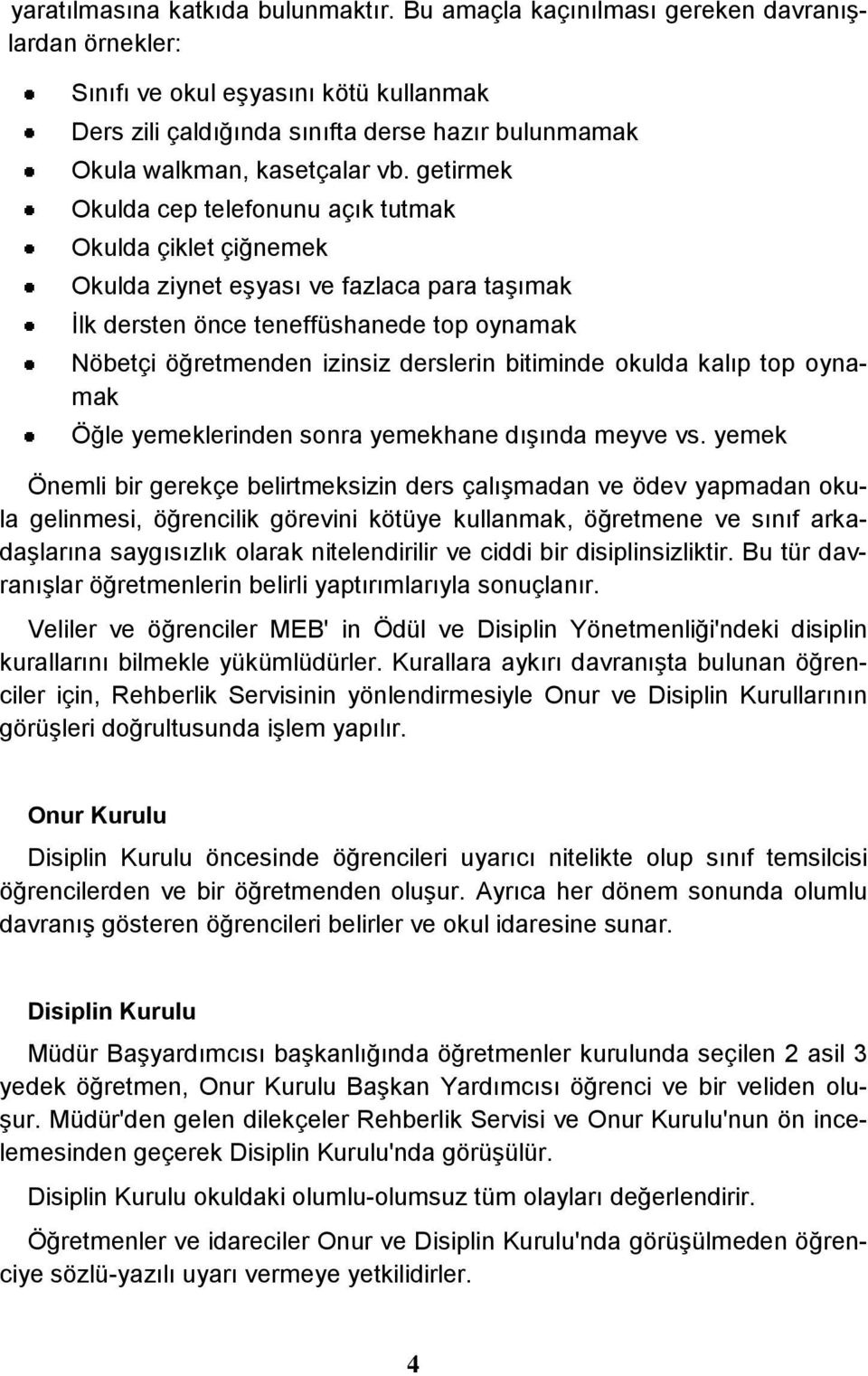 getirmek Okulda cep telefonunu açık tutmak Okulda çiklet çiğnemek Okulda ziynet eşyası ve fazlaca para taşımak İlk dersten önce teneffüshanede top oynamak Nöbetçi öğretmenden izinsiz derslerin