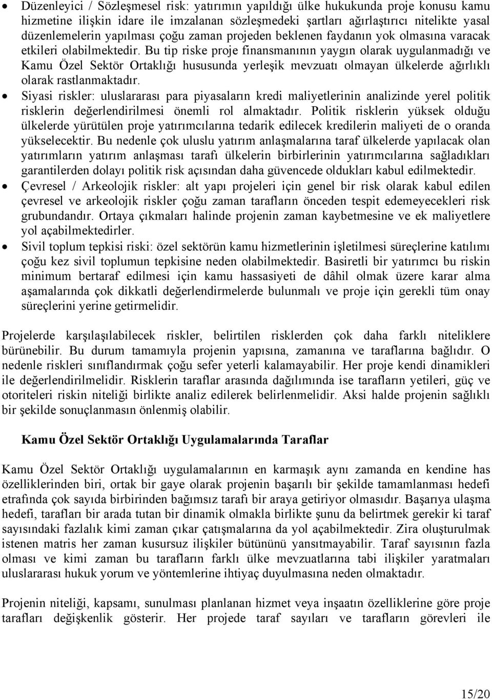 Bu tip riske proje finansmanının yaygın olarak uygulanmadığı ve Kamu Özel Sektör Ortaklığı hususunda yerleşik mevzuatı olmayan ülkelerde ağırlıklı olarak rastlanmaktadır.