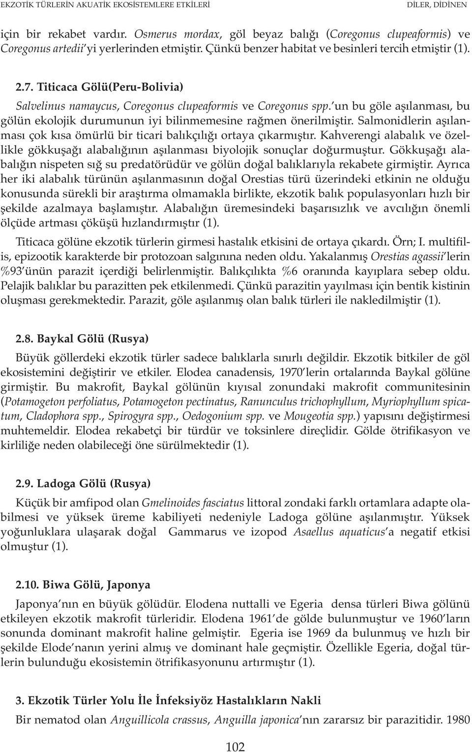 Salmonidlerin aşılanması çok kısa ömürlü bir ticari balıkçılığı ortaya çıkarmıştır. Kahverengi alabalık ve özellikle gökkuşağı alabalığının aşılanması biyolojik sonuçlar doğurmuştur.