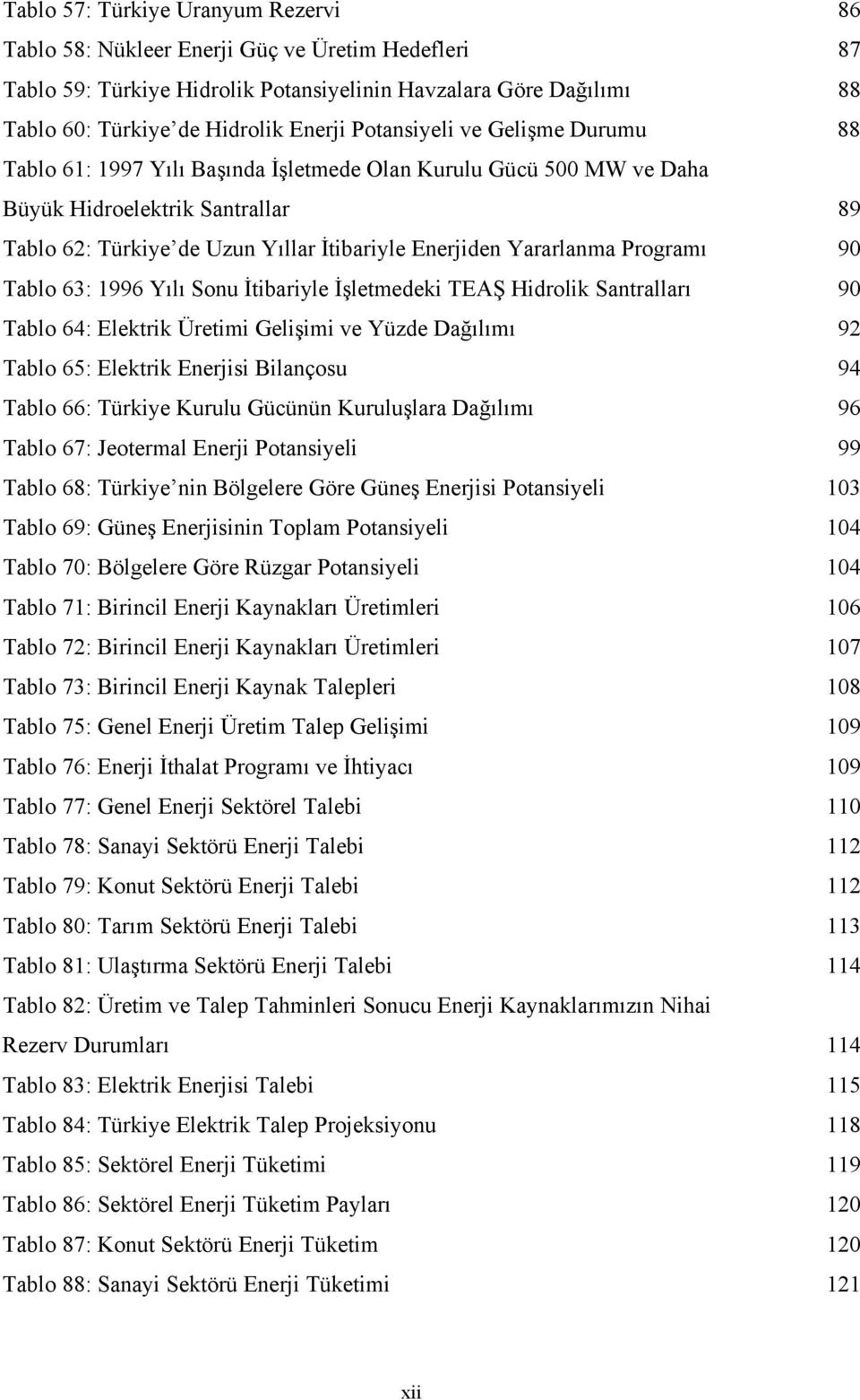 Yararlanma Programı 90 Tablo 63: 1996 Yılı Sonu İtibariyle İşletmedeki TEAŞ Hidrolik Santralları 90 Tablo 64: Elektrik Üretimi Gelişimi ve Yüzde Dağılımı 92 Tablo 65: Elektrik Enerjisi Bilançosu 94