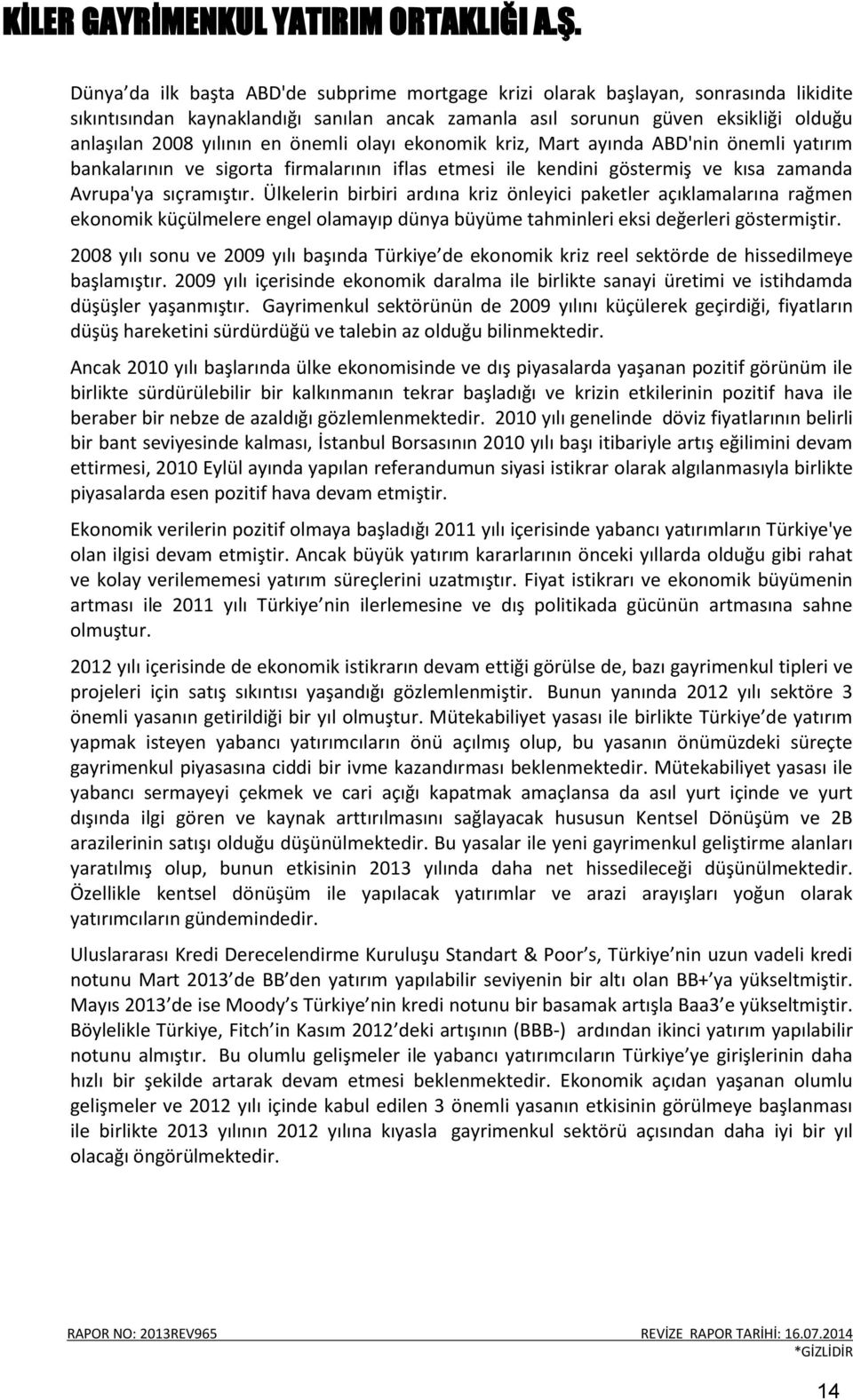 Ülkelerin birbiri ardına kriz önleyici paketler açıklamalarına rağmen ekonomik küçülmelere engel olamayıp dünya büyüme tahminleri eksi değerleri göstermiştir.