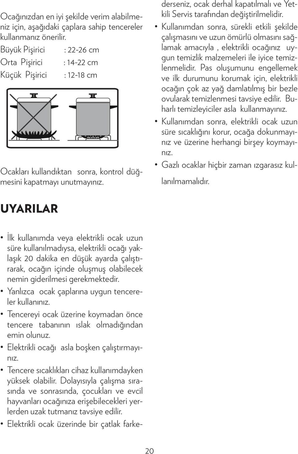 İlk kullanımda veya elektrikli ocak uzun süre kullanılmadıysa, elektrikli ocağı yaklaşık 20 dakika en düşük ayarda çalıştırarak, ocağın içinde oluşmuş olabilecek nemin giderilmesi gerekmektedir.