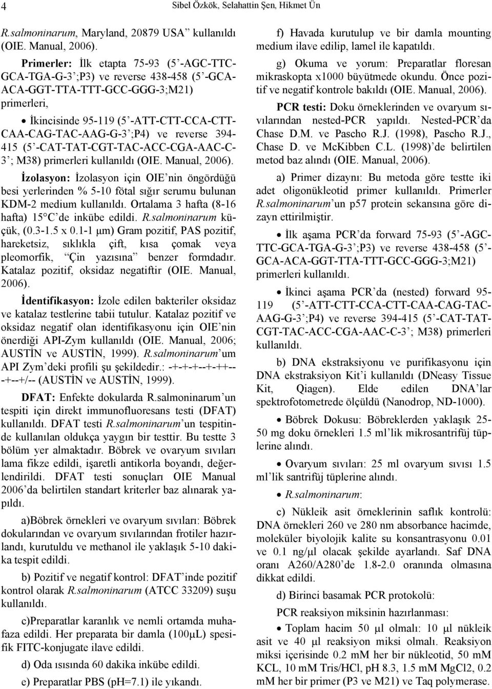 reverse 394-415 (5 -CAT-TAT-CGT-TAC-ACC-CGA-AAC-C- 3 ; M38) primerleri kullanıldı (OIE. Manual, 2006).