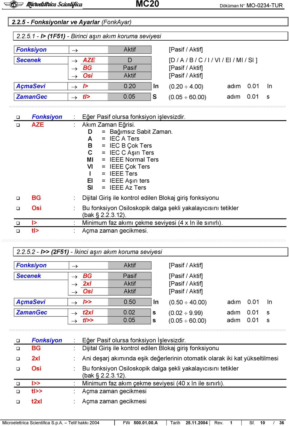 = IEC Ters B = IEC B Çok Ters C = IEC C şırı Ters MI = IEEE Normal Ters VI = IEEE Çok Ters I = IEEE Ters EI = IEEE şırı ters SI = IEEE z Ters BG : Dijital Giriş ile kontrol edilen Blokaj giriş