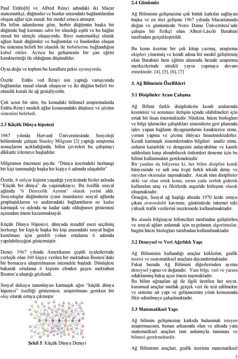 Birer matematikçi olarak ağları basit düğümler ve bağlantılar ve bunlardan oluşan bu sistemin belirli bir olasılık ile birbirlerine bağlandığını kabul ettiler.