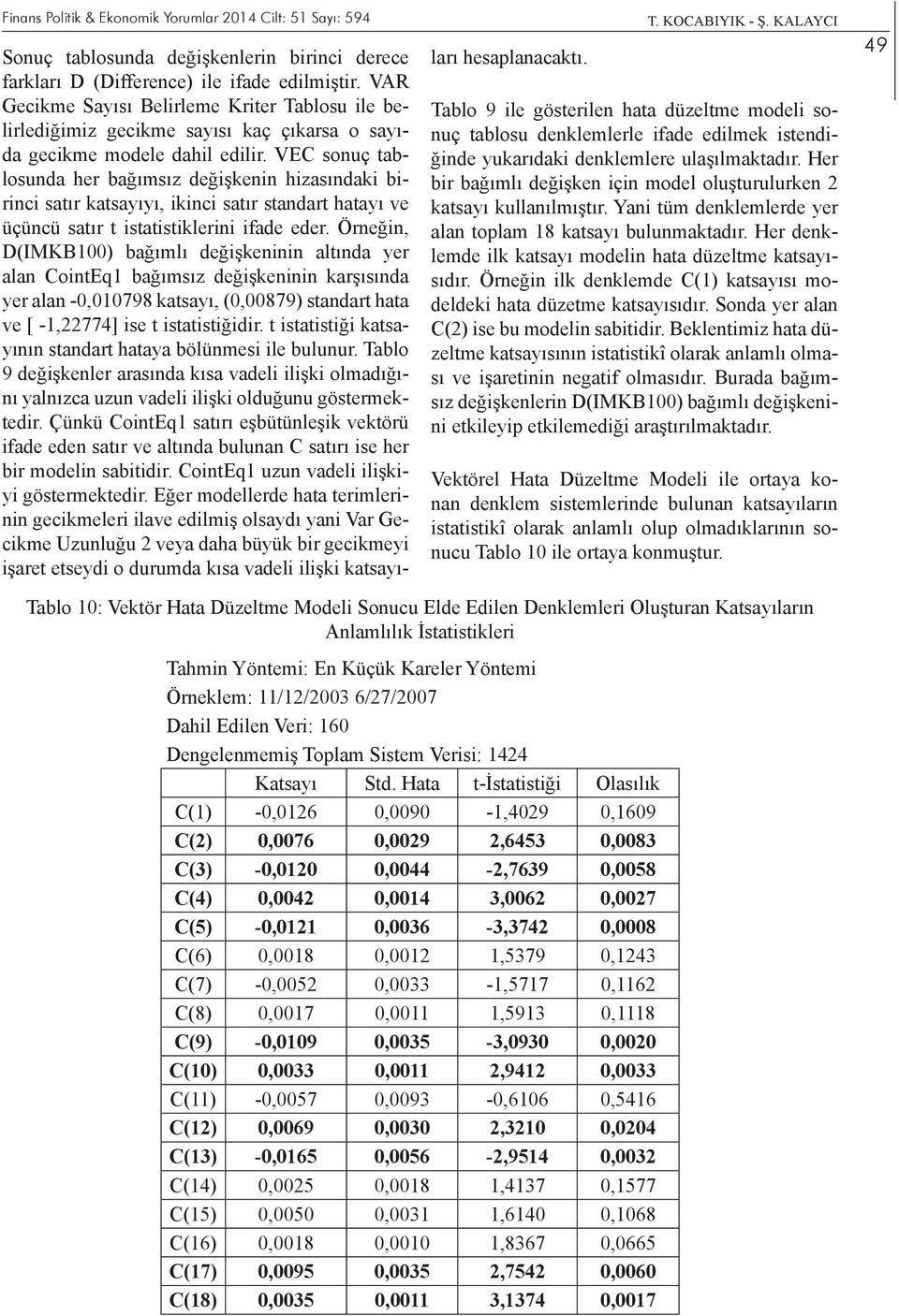 VEC sonuç tablosunda her bağımsız değişkenin hizasındaki birinci satır katsayıyı, ikinci satır standart hatayı ve üçüncü satır t istatistiklerini ifade eder.