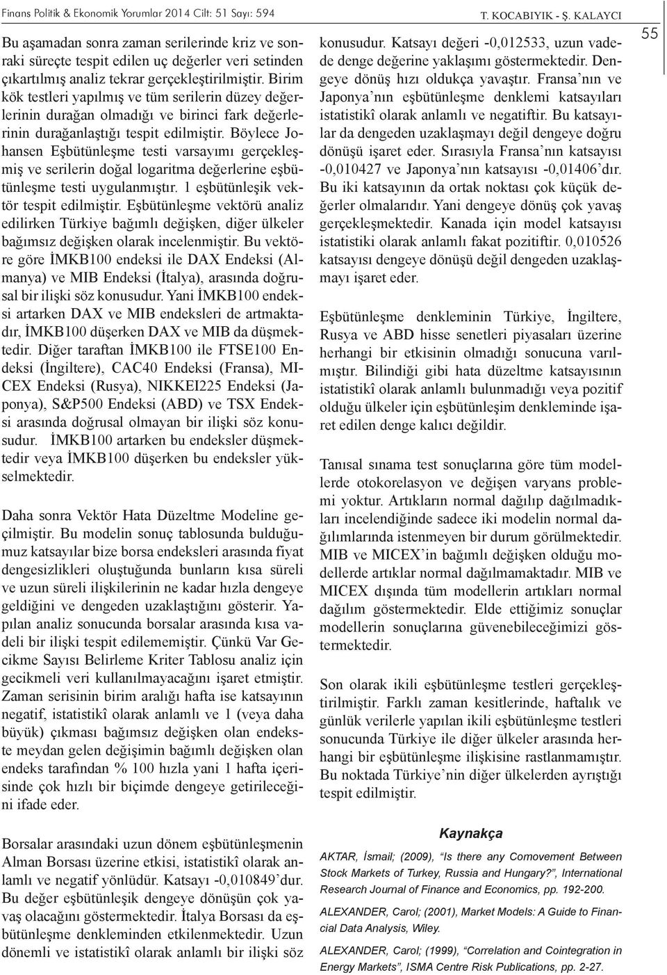 Böylece Johansen Eşbütünleşme testi varsayımı gerçekleşmiş ve serilerin doğal logaritma değerlerine eşbütünleşme testi uygulanmıştır. 1 eşbütünleşik vektör tespit edilmiştir.