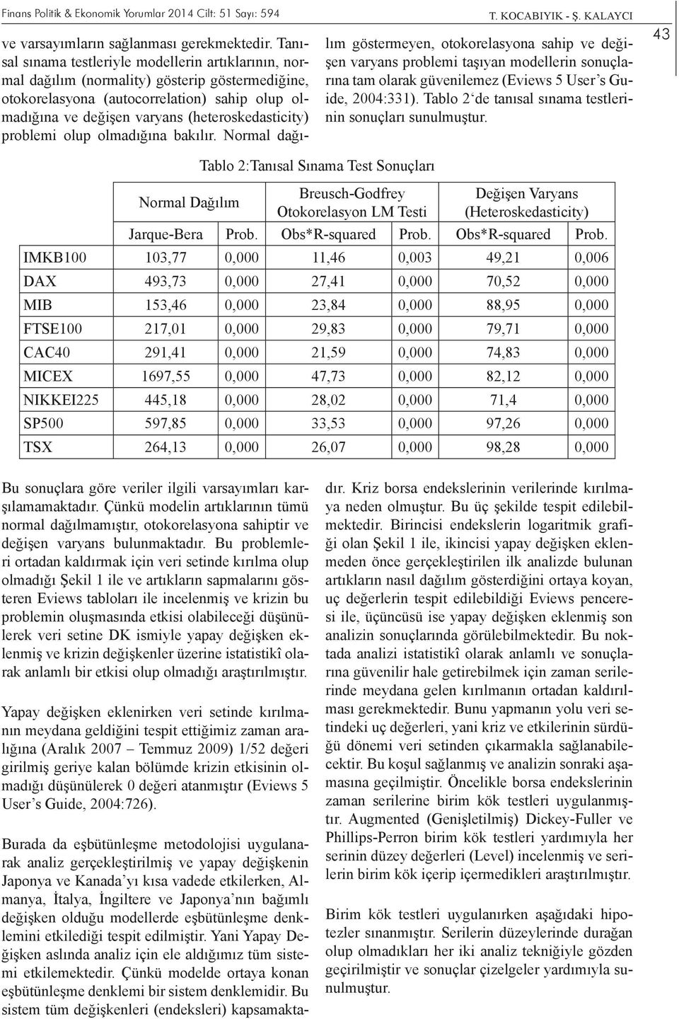 problemi olup olmadığına bakılır. Normal dağılım göstermeyen, otokorelasyona sahip ve değişen varyans problemi taşıyan modellerin sonuçlarına tam olarak güvenilemez (Eviews 5 User s Guide, 2004:331).