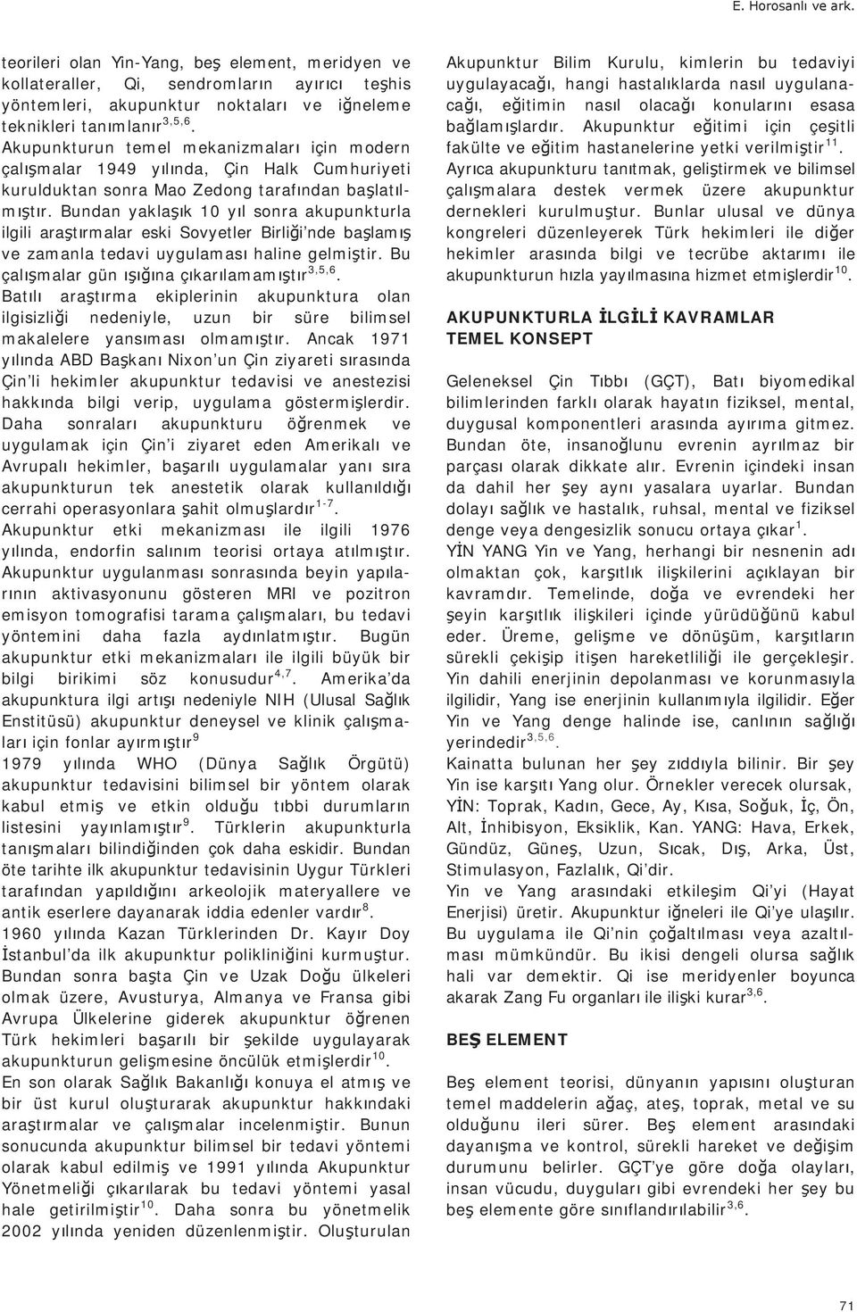 Bundan yakla k 10 y l sonra akupunkturla ilgili ara t rmalar eski Sovyetler Birli i nde ba lam ve zamanla tedavi uygulamas haline gelmi tir. Bu çal malar gün na ç kar lamam t r 3,5,6.