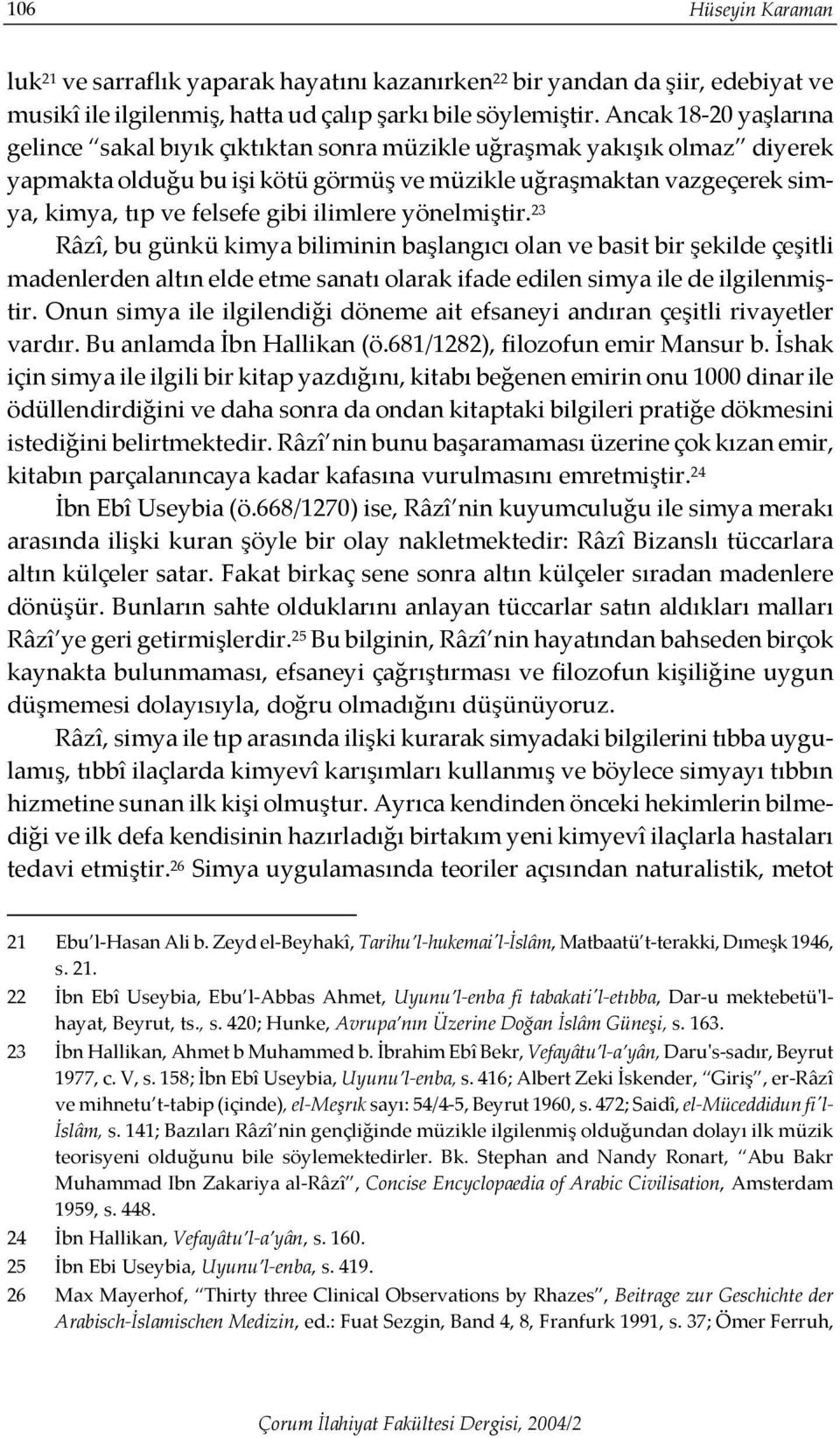 ilimlere yönelmiştir. 23 Râzî, bu günkü kimya biliminin başlangıcı olan ve basit bir şekilde çeşitli madenlerden altın elde etme sanatı olarak ifade edilen simya ile de ilgilenmiştir.