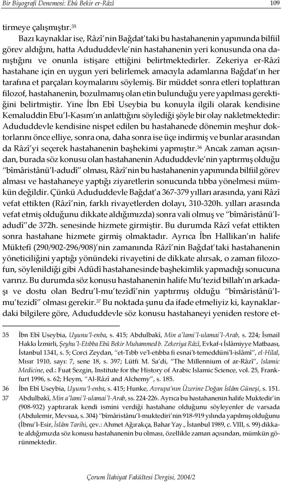 belirtmektedirler. Zekeriya er-râzî hastahane için en uygun yeri belirlemek amacıyla adamlarına Bağdat ın her tarafına et parçaları koymalarını söylemiş.