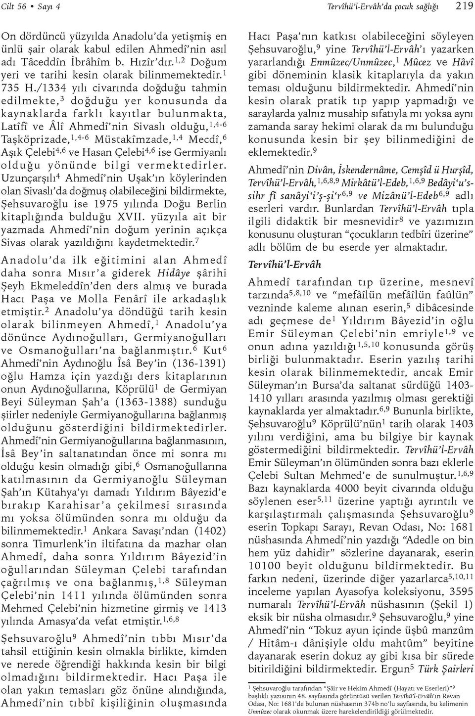 /1334 yılı civarında doğduğu tahmin edilmekte, 3 doğduğu yer konusunda da kaynaklarda farklı kayıtlar bulunmakta, Latîfî ve Âlî Ahmedî nin Sivaslı olduğu, 1,4-6 Taşköprizade, 1,4-6 Müstakîmzade, 1,4