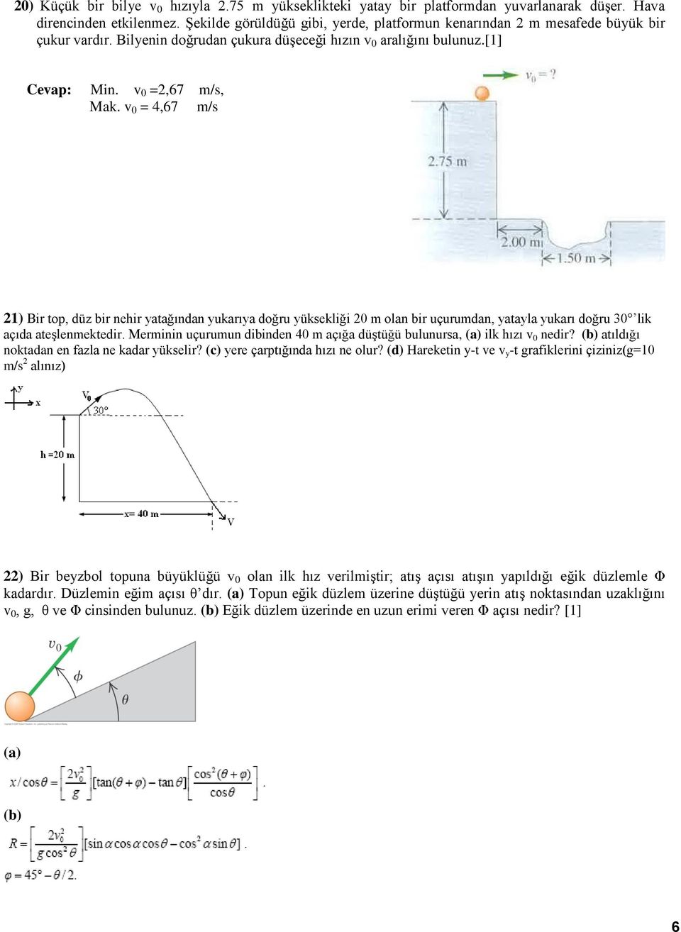 v 0 = 4,67 m/s 21) Bir top, düz bir nehir yatağından yukarıya doğru yüksekliği 20 m olan bir uçurumdan, yatayla yukarı doğru 30 lik açıda ateşlenmektedir.