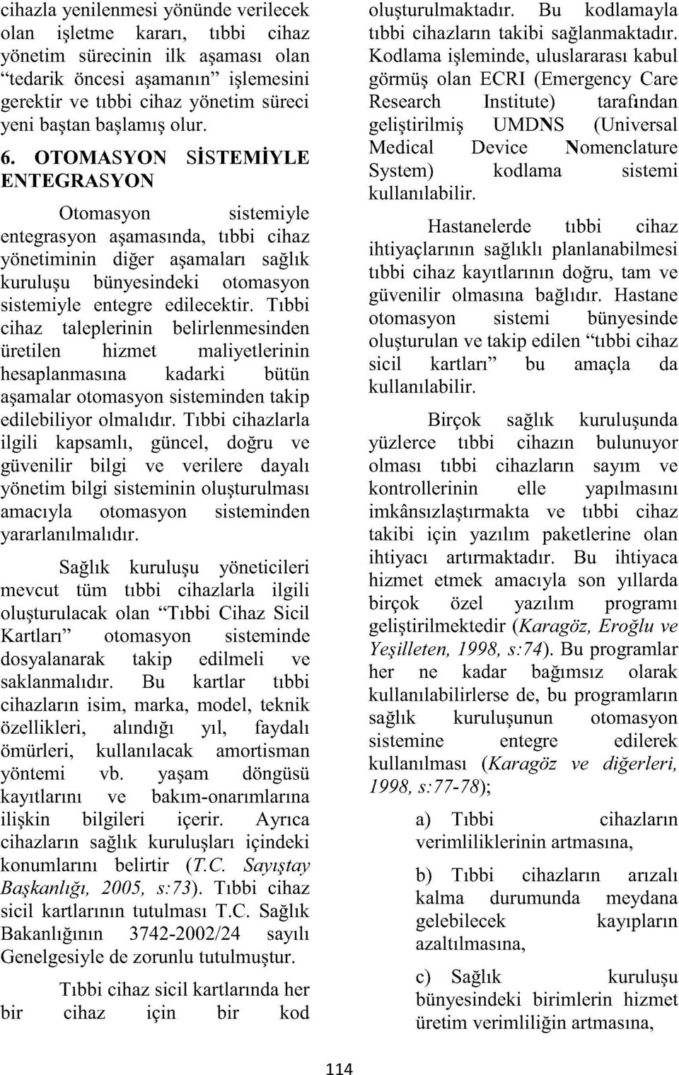 OTOMASYON SİSTEMİYLE ENTEGRASYON Otomasyon sistemiyle entegrasyon aşamasında, tıbbi cihaz yönetiminin diğer aşamaları sağlık kuruluşu bünyesindeki otomasyon sistemiyle entegre edilecektir.