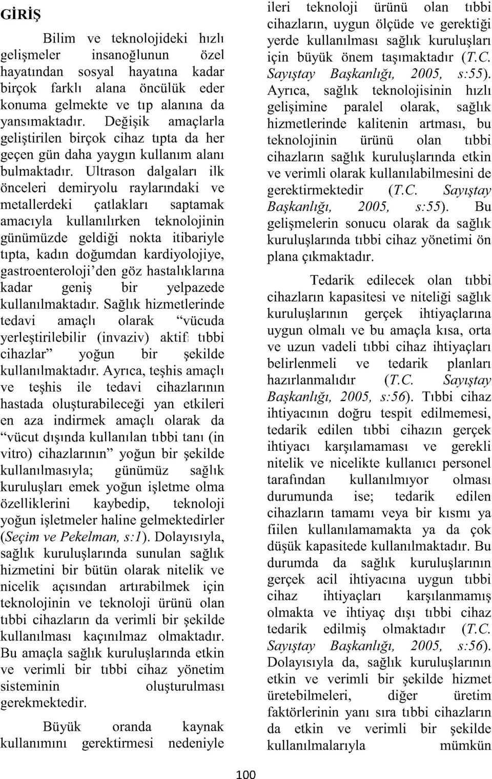 Ultrason dalgaları ilk önceleri demiryolu raylarındaki ve metallerdeki çatlakları saptamak amacıyla kullanılırken teknolojinin günümüzde geldiği nokta itibariyle tıpta, kadın doğumdan kardiyolojiye,