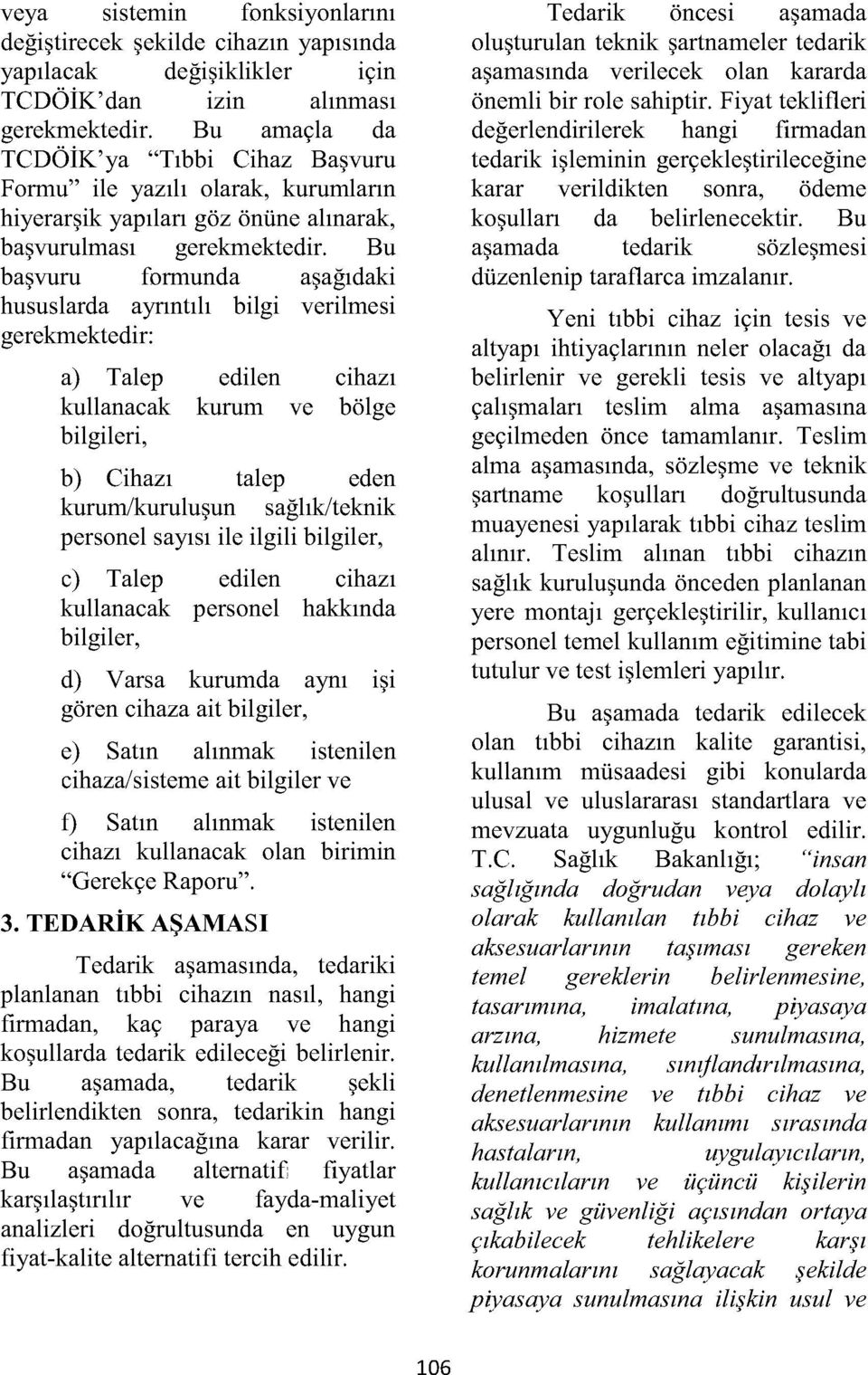 Bu başvuru formunda aşağıdaki hususlarda ayrıntılı bilgi verilmesi gerekmektedir: a) Talep edilen cihazı kullanacak kurum ve bölge bilgileri, b) Cihazı talep eden kurum/kuruluşun sağlık/teknik