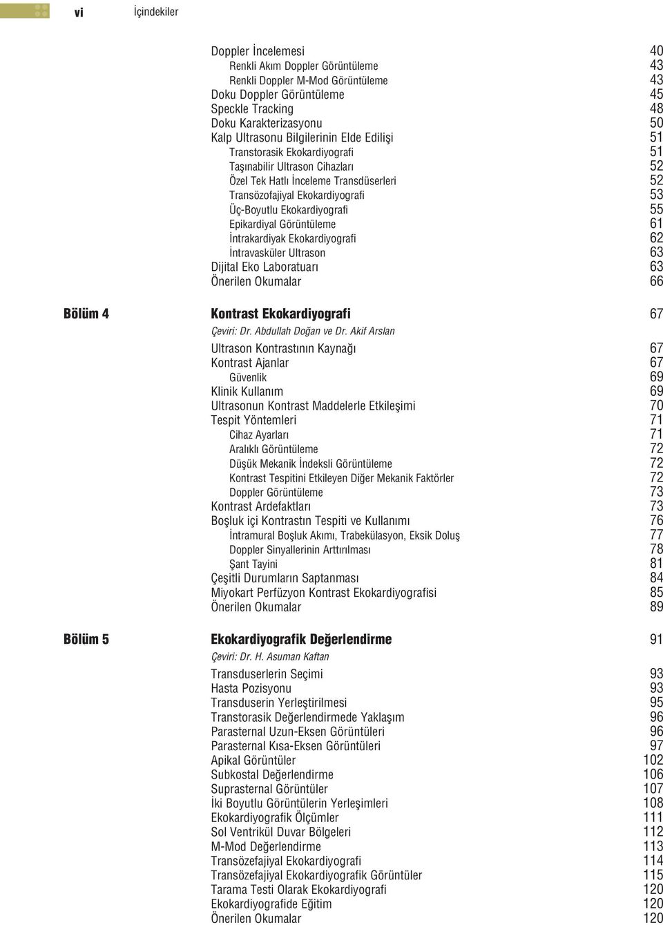 55 Epikardiyal Görüntüleme 61 ntrakardiyak Ekokardiyografi 62 ntravasküler Ultrason 63 Dijital Eko Laboratuar 63 Önerilen Okumalar 66 Bölüm 4 Kontrast Ekokardiyografi 67 Çeviri: Dr.