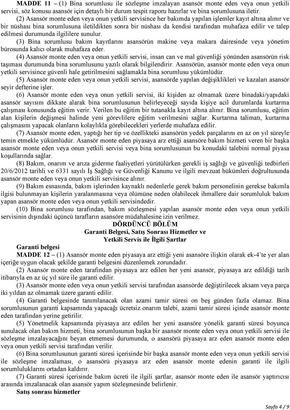 edilir ve talep edilmesi durumunda ilgililere sunulur. (3) Bina sorumlusu bakım kayıtlarını asansörün makine veya makara dairesinde veya yönetim bürosunda kalıcı olarak muhafaza eder.