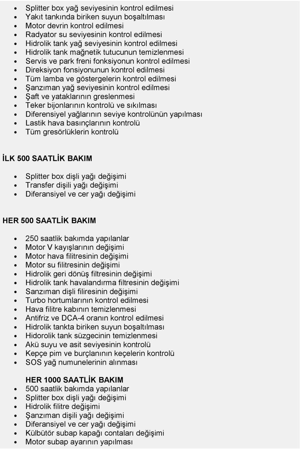 edilmesi Şaft ve yataklarının greslenmesi Teker bijnlarının kntrlü ve sıkılması Diferensiyel yağlarının seviye kntrlünün yapılması Lastik hava basınçlarının kntrlü Tüm gresörlüklerin kntrlü İLK 500