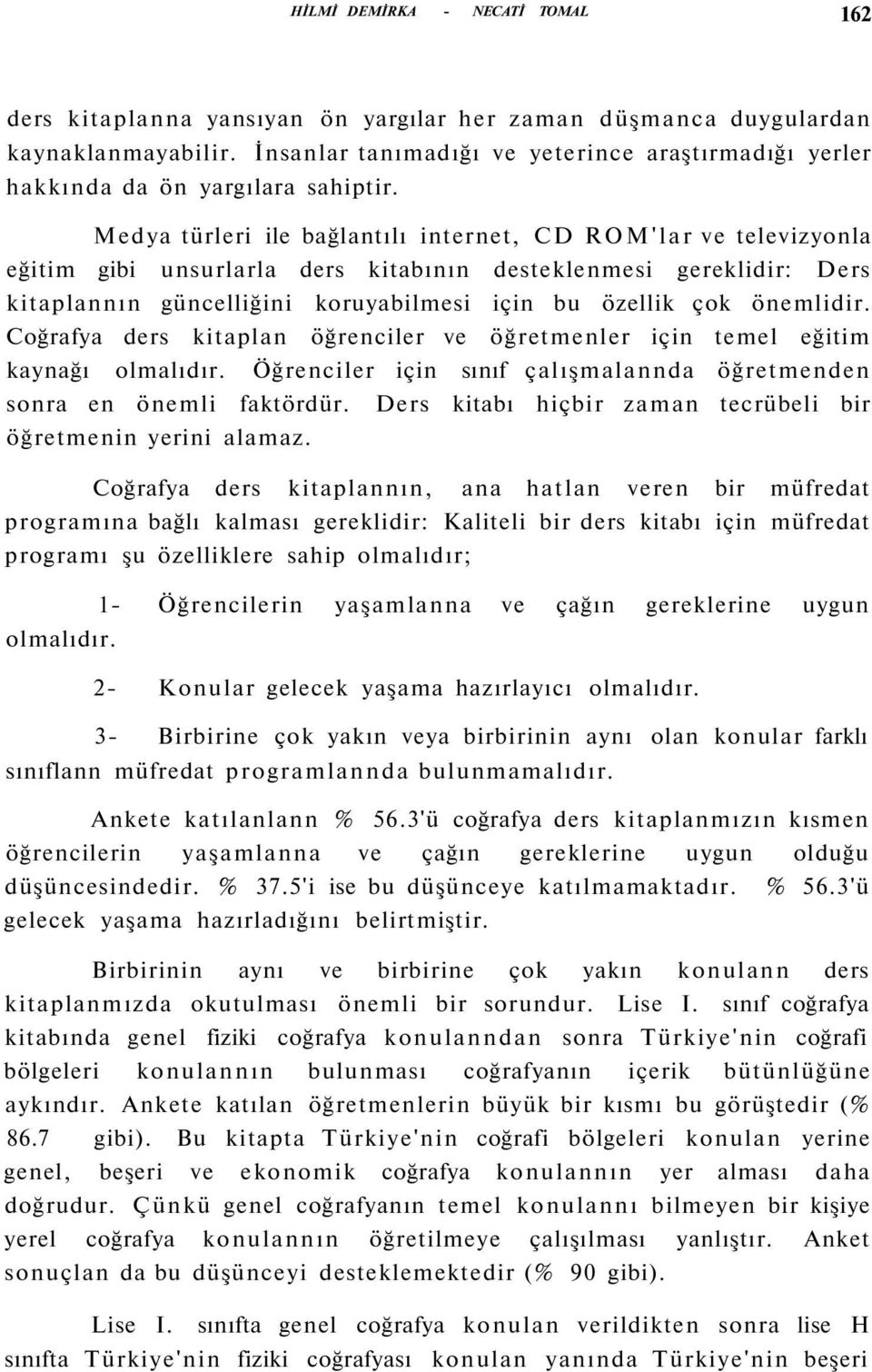 Medya türleri ile bağlantılı internet, CD ROM'lar ve televizyonla eğitim gibi unsurlarla ders kitabının desteklenmesi gereklidir: Ders kitaplannın güncelliğini koruyabilmesi için bu özellik çok