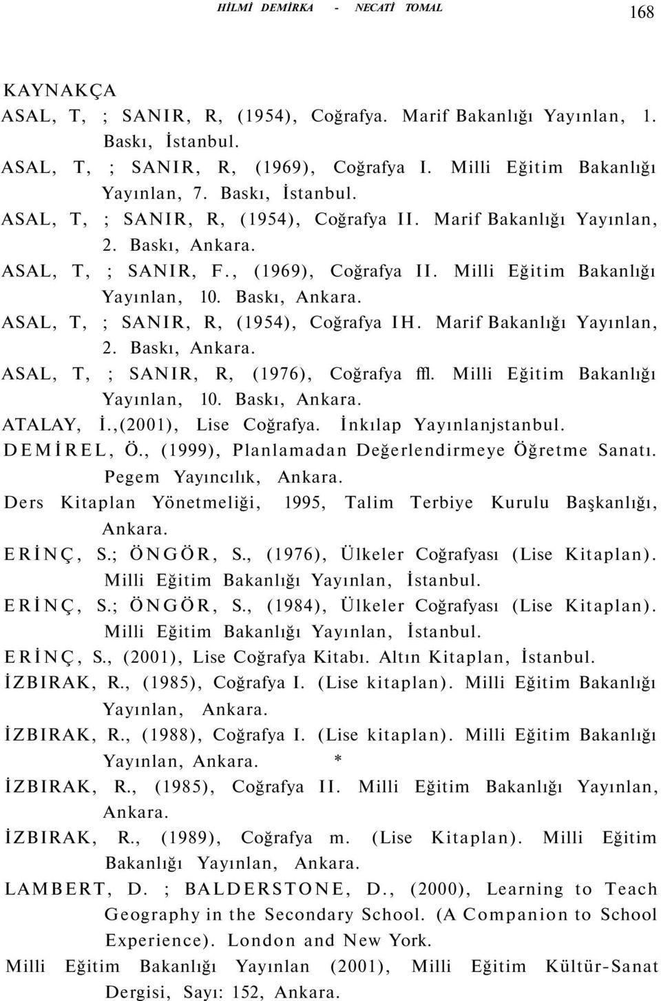 Milli Eğitim Bakanlığı Yayınlan, 10. Baskı, Ankara. ASAL, T, ; SANIR, R, (1954), Coğrafya IH. Marif Bakanlığı Yayınlan, 2. Baskı, Ankara. ASAL, T, ; SANIR, R, (1976), Coğrafya ffl.