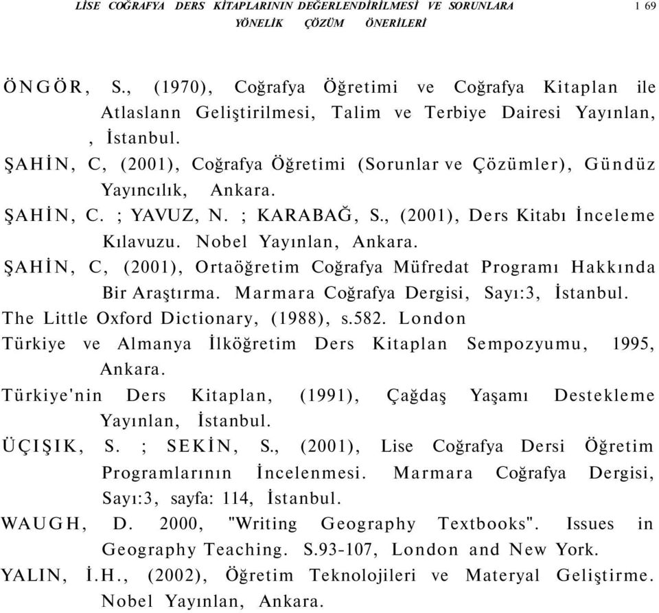 ŞAHİN, C, (2001), Coğrafya Öğretimi (Sorunlar ve Çözümler), Gündüz Yayıncılık, Ankara. ŞAHİN, C. ; YAVUZ, N. ; KARABAĞ, S., (2001), Ders Kitabı İnceleme Kılavuzu. Nobel Yayınlan, Ankara.