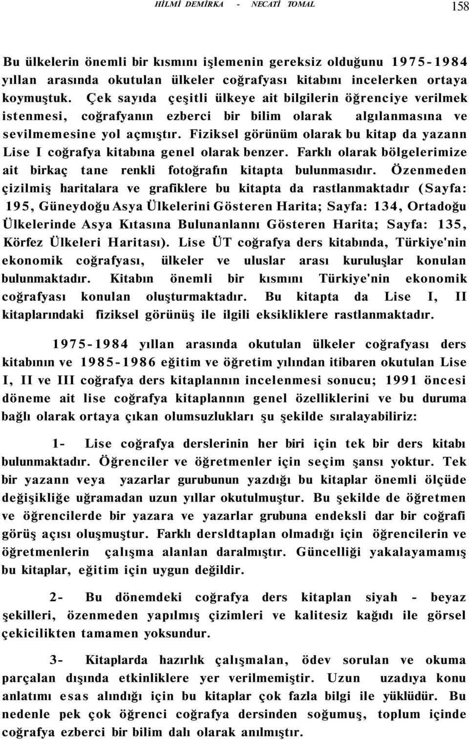 Fiziksel görünüm olarak bu kitap da yazann Lise I coğrafya kitabına genel olarak benzer. Farklı olarak bölgelerimize ait birkaç tane renkli fotoğrafın kitapta bulunmasıdır.