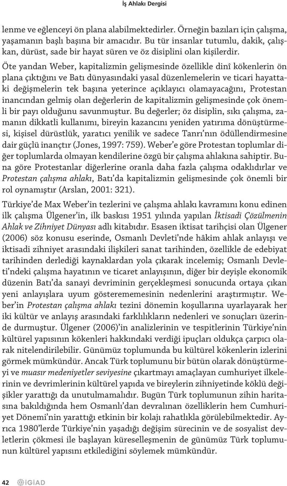 Öte yandan Weber, kapitalizmin geliflmesinde özellikle dinî kökenlerin ön plana ç kt n ve Bat dünyas ndaki yasal düzenlemelerin ve ticari hayattaki de iflmelerin tek bafl na yeterince aç klay c