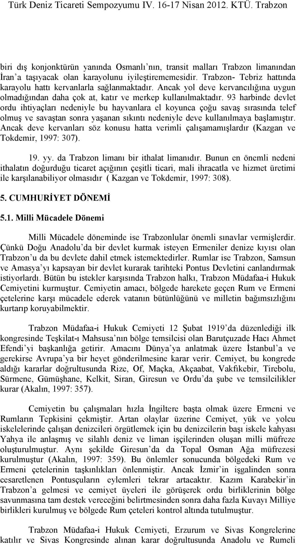 93 harbinde devlet ordu ihtiyaçları nedeniyle bu hayvanlara el koyunca çoğu savaş sırasında telef olmuş ve savaştan sonra yaşanan sıkıntı nedeniyle deve kullanılmaya başlamıştır.