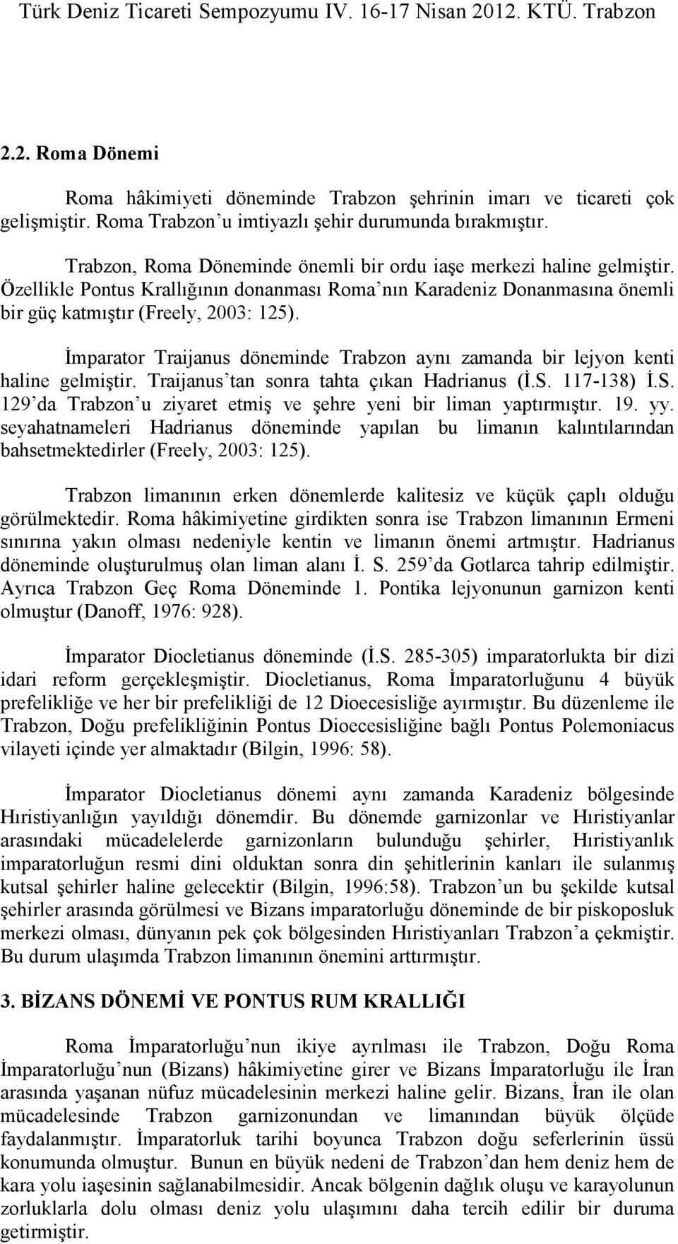 Đmparator Traijanus döneminde Trabzon aynı zamanda bir lejyon kenti haline gelmiştir. Traijanus tan sonra tahta çıkan Hadrianus (Đ.S.