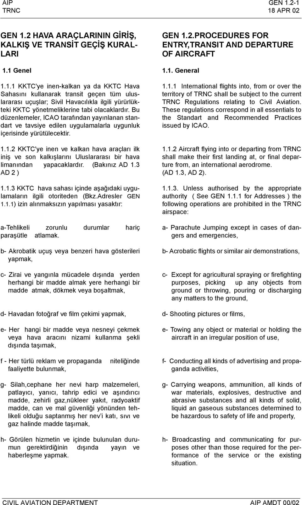 1.2 KKTC'ye inen ve kalkan hava araçları ilk iniş ve son kalkışlarını Uluslararası bir hava limanından yapacaklardır. (Bakınız AD 1.3 AD 2 ) 1.1.3 KKTC hava sahası içinde aşağıdaki uygulamaların ilgili otoriteden (Bkz.