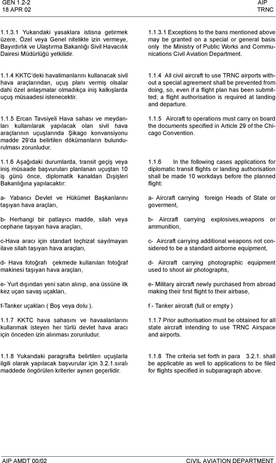 1 Exceptions to the bans mentioned above may be granted on a special or general basis only the Ministry of Public Works and Communications Civil Aviation Department. 1.1.4 KKTC deki havalimanlarını kullanacak sivil hava araçlarından, uçuş planı vermiş olsalar dahi özel anlaşmalar olmadıkça iniş kalkışlarda uçuş müsaadesi istenecektir.