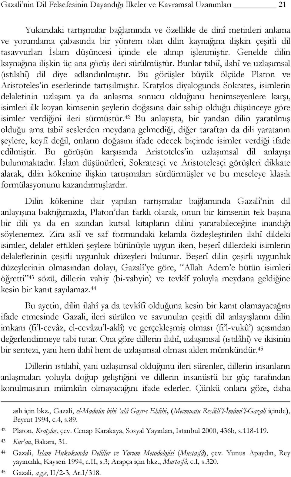 Bunlar tabiî, ilahî ve uzlaşımsal (ıstılahî) dil diye adlandırılmıştır. Bu görüşler büyük ölçüde Platon ve Aristoteles in eserlerinde tartışılmıştır.