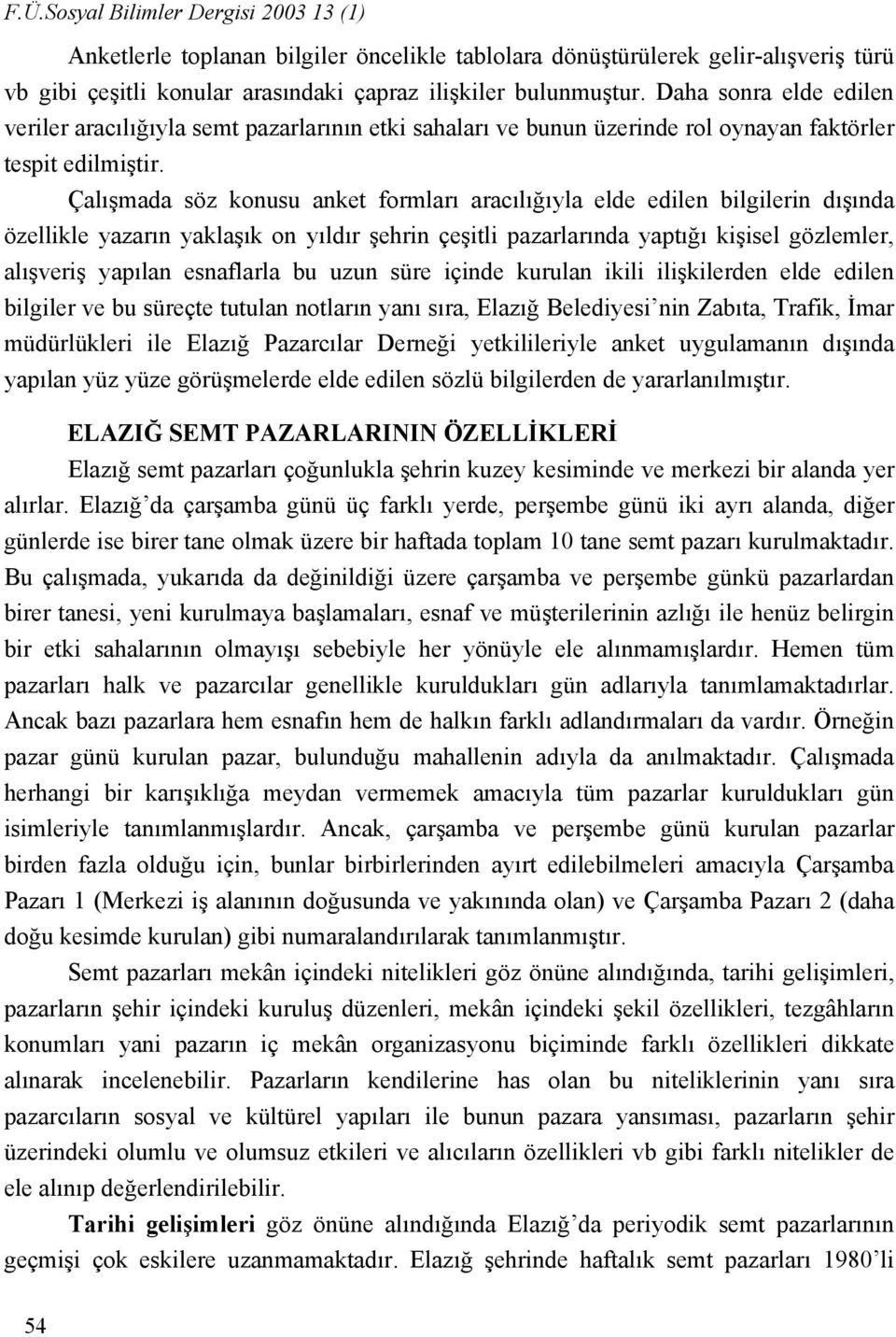 Çalışmada söz konusu anket formları aracılığıyla elde edilen bilgilerin dışında özellikle yazarın yaklaşık on yıldır şehrin çeşitli pazarlarında yaptığı kişisel gözlemler, alışveriş yapılan