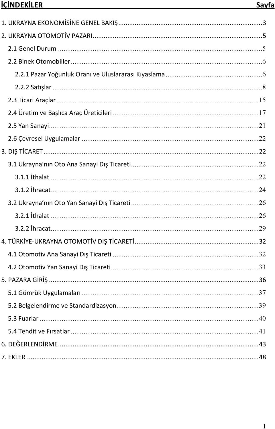 ..22 3.1.2 İhracat...24 3.2 Ukrayna nın Oto Yan Sanayi Dış Ticareti...26 3.2.1 İthalat...26 3.2.2 İhracat...29 4. TÜRKİYE UKRAYNA OTOMOTİV DIŞ TİCARETİ...32 4.1 Otomotiv Ana Sanayi Dış Ticareti...32 4.2 Otomotiv Yan Sanayi Dış Ticareti.