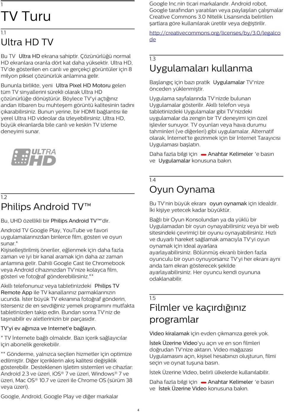 Çözünürlüğü normal HD ekranlara oranla dört kat daha yüksektir. Ultra HD, TV'de gösterilen en canlı ve gerçekçi görüntüler için 8 milyon piksel çözünürlük anlamına gelir. 1.