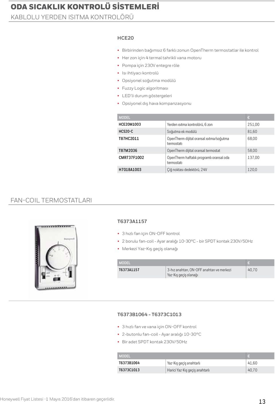 HCS20-C Soğutma ek modülü 81,60 T87HC2011 OpenTherm dijital oransal ısıtma/soğutma 68,00 termostatı T87M2036 OpenTherm dijital oransal termostat 58,00 CMR737F1002 OpenTherm haftalık programlı oransal
